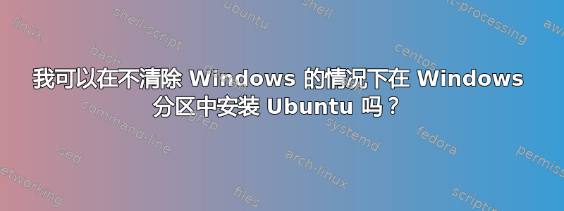 我可以在不清除 Windows 的情况下在 Windows 分区中安装 Ubuntu 吗？