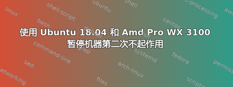 使用 Ubuntu 18.04 和 Amd Pro WX 3100 暂停机器第二次不起作用