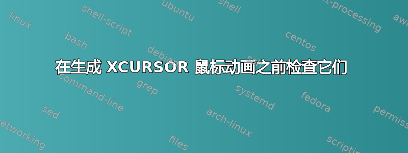 在生成 XCURSOR 鼠标动画之前检查它们