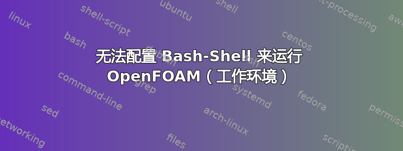 无法配置 Bash-Shell 来运行 OpenFOAM（工作环境）