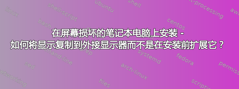 在屏幕损坏的笔记本电脑上安装 - 如何将显示复制到外接显示器而不是在安装前扩展它？