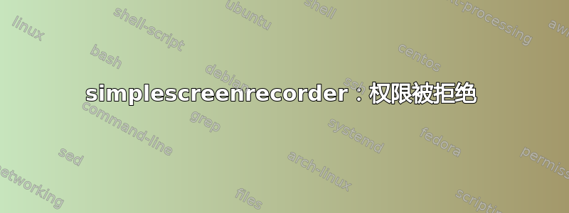 simplescreenrecorder：权限被拒绝