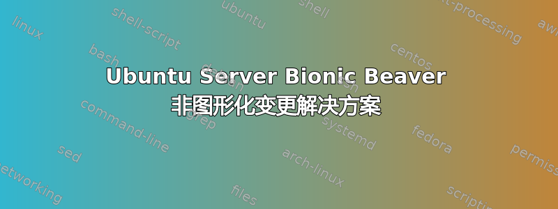 Ubuntu Server Bionic Beaver 非图形化变更解决方案