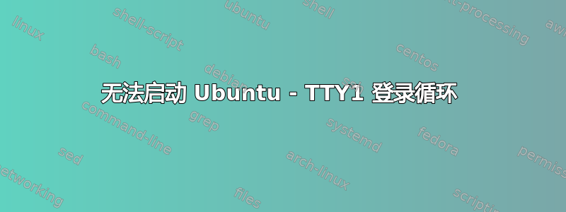 无法启动 Ubuntu - TTY1 登录循环