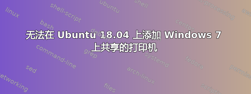 无法在 Ubuntu 18.04 上添加 Windows 7 上共享的打印机