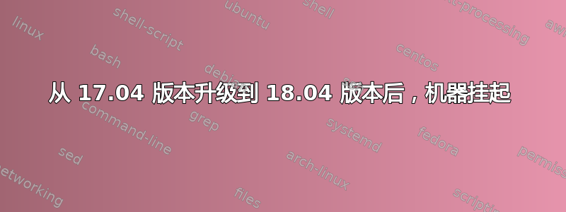 从 17.04 版本升级到 18.04 版本后，机器挂起