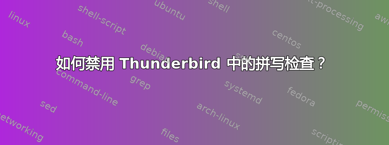 如何禁用 Thunderbird 中的拼写检查？