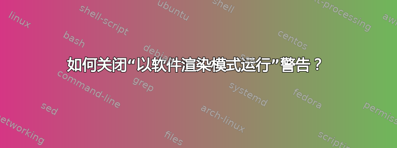 如何关闭“以软件渲染模式运行”警告？