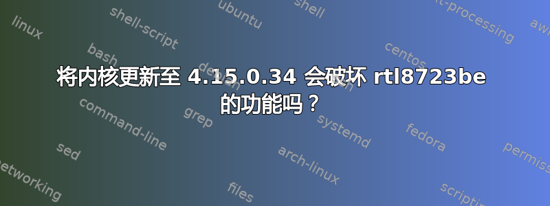 将内核更新至 4.15.0.34 会破坏 rtl8723be 的功能吗？