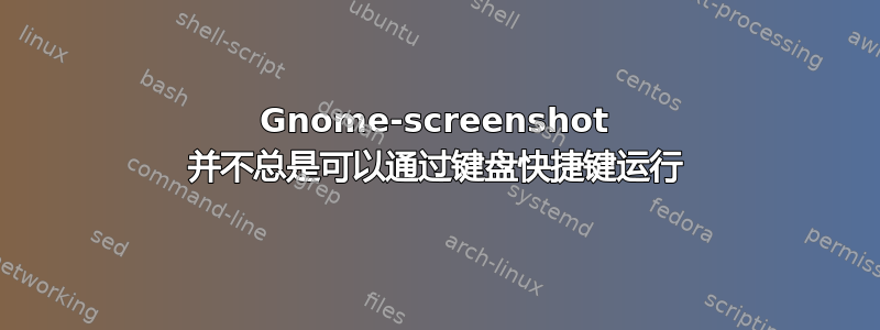 Gnome-screenshot 并不总是可以通过键盘快捷键运行