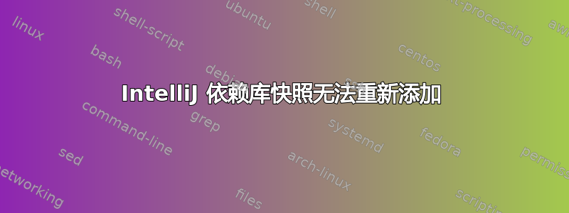 IntelliJ 依赖库快照无法重新添加