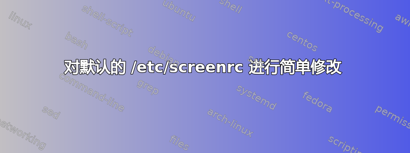 对默认的 /etc/screenrc 进行简单修改