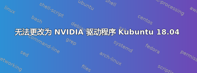 无法更改为 NVIDIA 驱动程序 Kubuntu 18.04