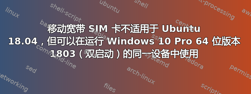 移动宽带 SIM 卡不适用于 Ubuntu 18.04，但可以在运行 Windows 10 Pro 64 位版本 1803（双启动）的同一设备中使用