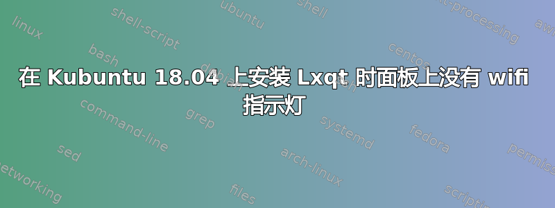 在 Kubuntu 18.04 上安装 Lxqt 时面板上没有 wifi 指示灯