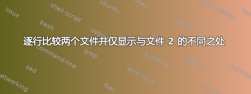 逐行比较两个文件并仅显示与文件 2 的不同之处