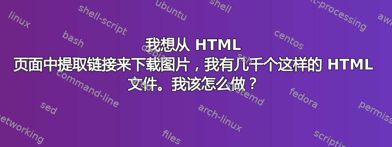 我想从 HTML 页面中提取链接来下载图片，我有几千个这样的 HTML 文件。我该怎么做？