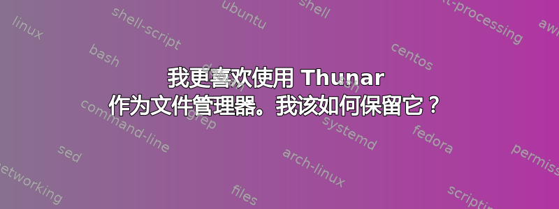 我更喜欢使用 Thunar 作为文件管理器。我该如何保留它？