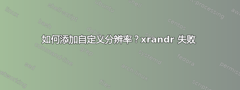 如何添加自定义分辨率？xrandr 失败