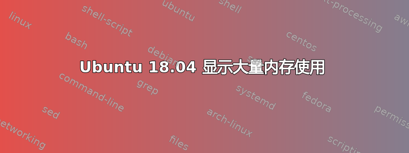 Ubuntu 18.04 显示大量内存使用