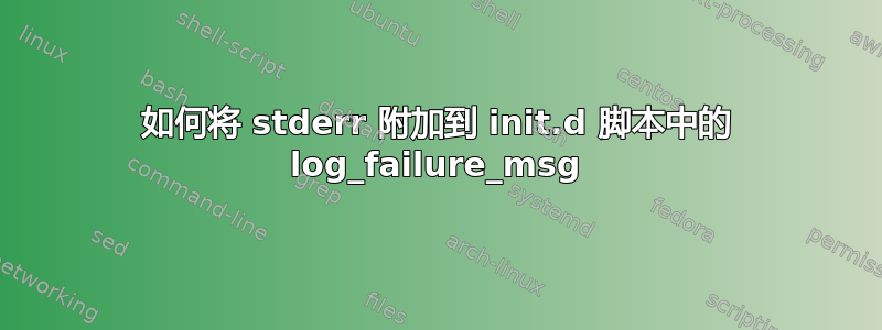 如何将 stderr 附加到 init.d 脚本中的 log_failure_msg