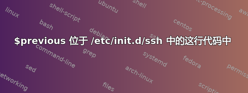 $previous 位于 /etc/init.d/ssh 中的这行代码中