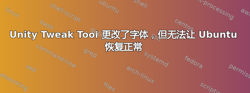 Unity Tweak Tool 更改了字体，但无法让 Ubuntu 恢复正常