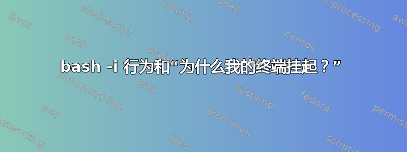 bash -i 行为和“为什么我的终端挂起？”