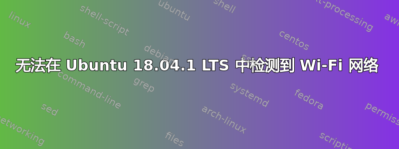 无法在 Ubuntu 18.04.1 LTS 中检测到 Wi-Fi 网络