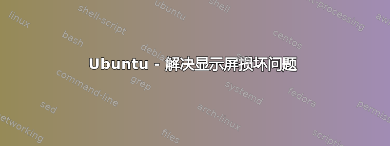 Ubuntu - 解决显示屏损坏问题