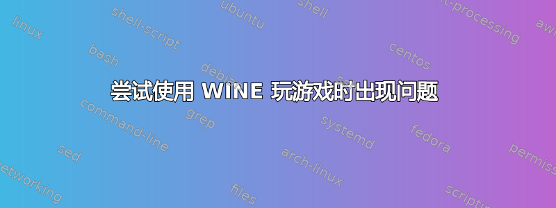 尝试使用 WINE 玩游戏时出现问题