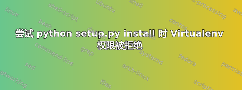 尝试 python setup.py install 时 Virtualenv 权限被拒绝