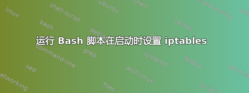 运行 Bash 脚本在启动时设置 iptables 