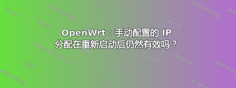 OpenWrt：手动配置的 IP 分配在重新启动后仍然有效吗？