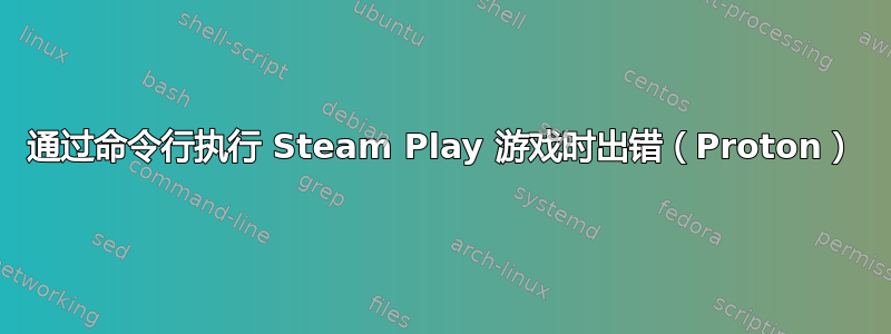 通过命令行执行 Steam Play 游戏时出错（Proton）