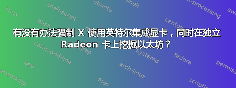 有没有办法强制 X 使用英特尔集成显卡，同时在独立 Radeon 卡上挖掘以太坊？