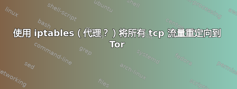 使用 iptables（代理？）将所有 tcp 流量重定向到 Tor