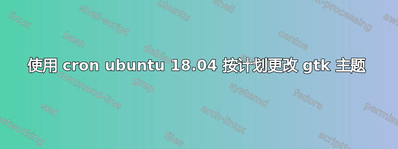 使用 cron ubuntu 18.04 按计划更改 gtk 主题