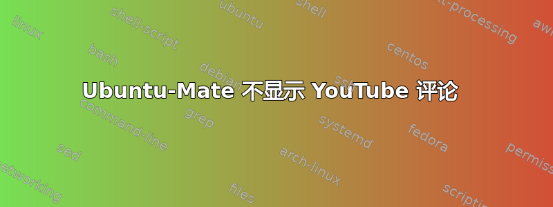 Ubuntu-Mate 不显示 YouTube 评论 