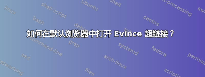 如何在默认浏览器中打开 Evince 超链接？