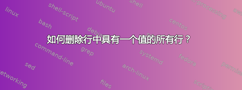 如何删除行中具有一个值的所有行？