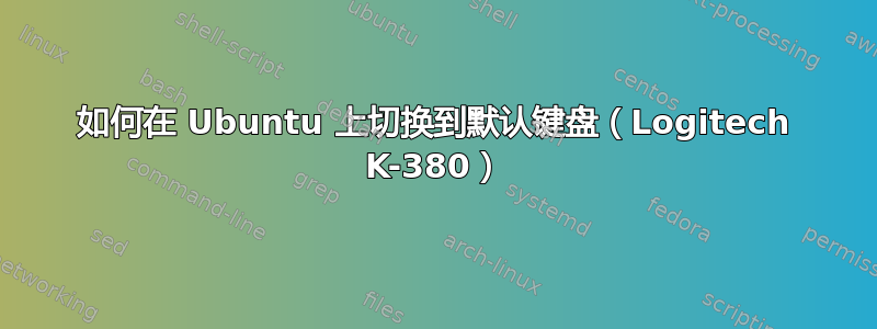 如何在 Ubuntu 上切换到默认键盘（Logitech K-380）