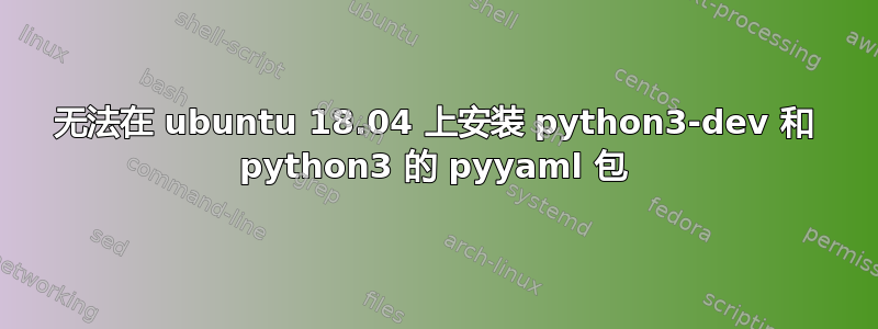 无法在 ubuntu 18.04 上安装 python3-dev 和 python3 的 pyyaml 包