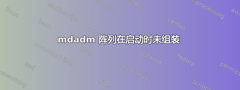 mdadm 阵列在启动时未组装