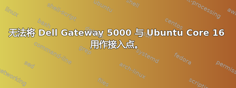 无法将 Dell Gateway 5000 与 Ubuntu Core 16 用作接入点。