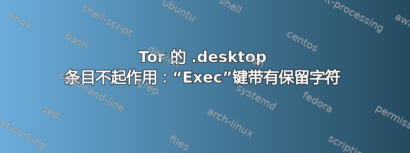 Tor 的 .desktop 条目不起作用：“Exec”键带有保留字符