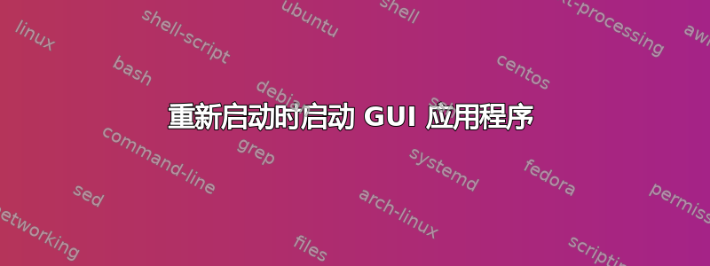 重新启动时启动 GUI 应用程序