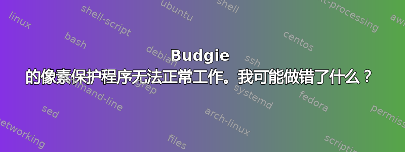 Budgie 的像素保护程序无法正常工作。我可能做错了什么？