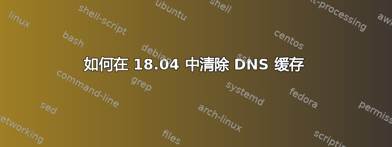 如何在 18.04 中清除 DNS 缓存