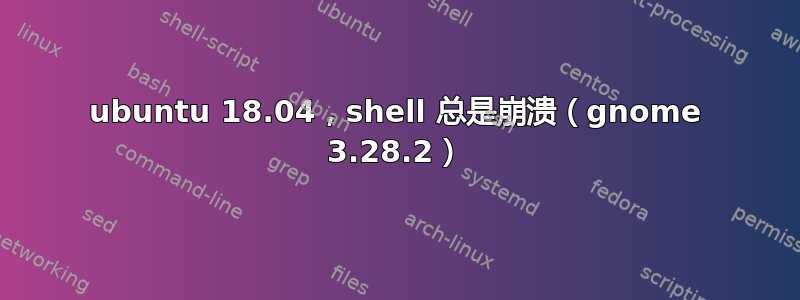 ubuntu 18.04，shell 总是崩溃（gnome 3.28.2）